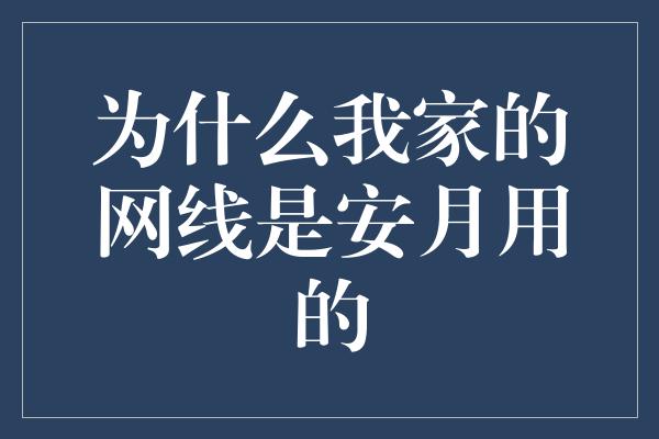 为什么我家的网线是安月用的