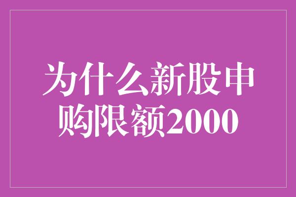 为什么新股申购限额2000