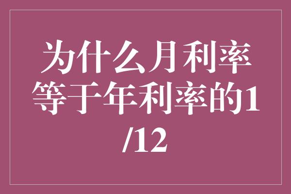 为什么月利率等于年利率的1/12