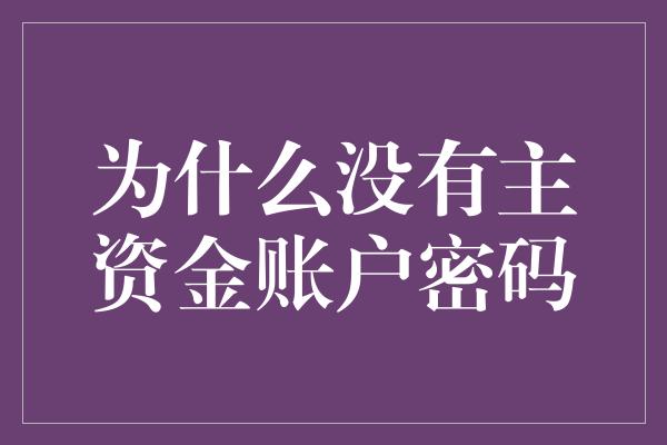 为什么没有主资金账户密码