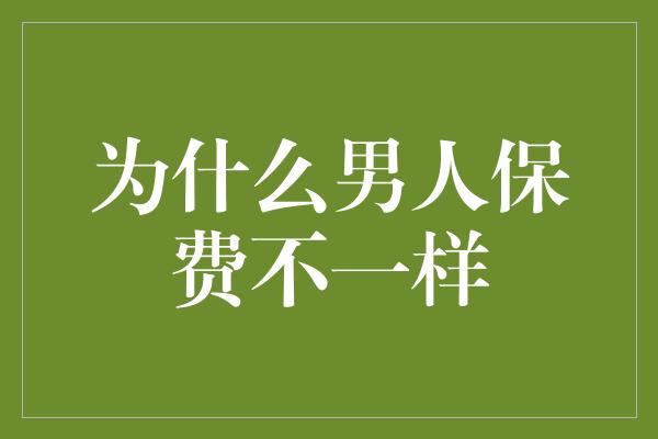 为什么男人保费不一样