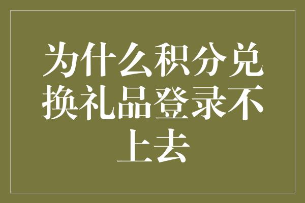 为什么积分兑换礼品登录不上去