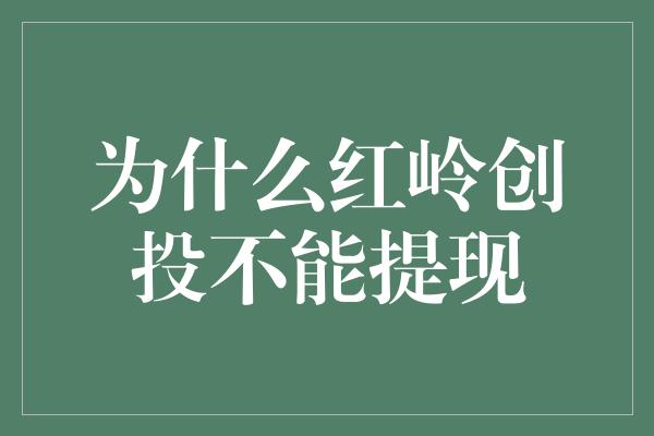 为什么红岭创投不能提现