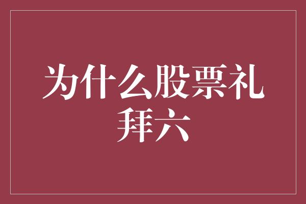 为什么股票礼拜六