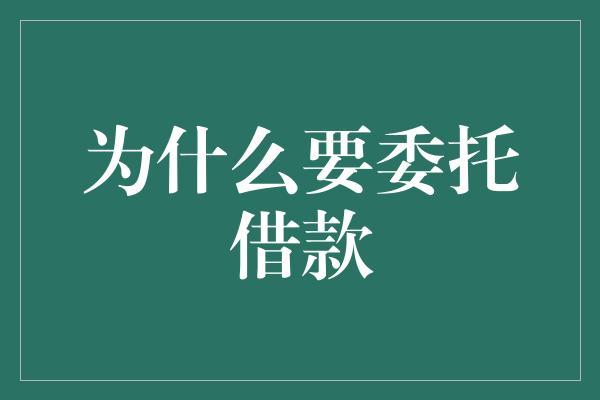 为什么要委托借款