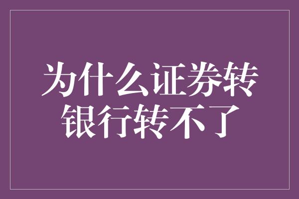 为什么证券转银行转不了