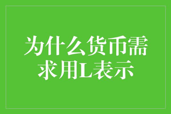 为什么货币需求用L表示