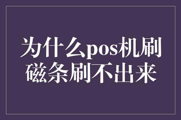 为什么pos机刷磁条刷不出来