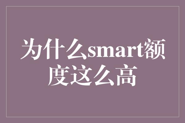 为什么smart额度这么高