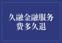 久融金融服务费到底多久才能退？让我们一起揭晓答案！