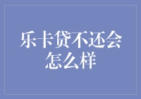 乐卡贷不还会怎么样：后果严重，影响个人信用记录