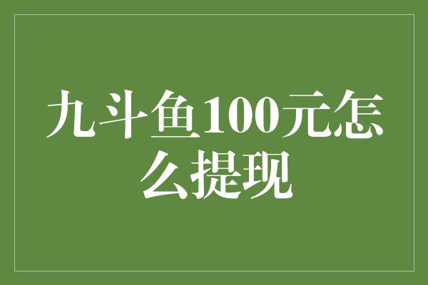 九斗鱼100元怎么提现