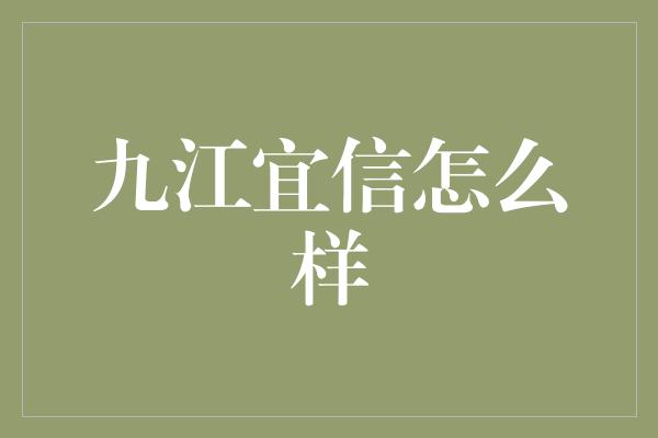 九江宜信怎么样