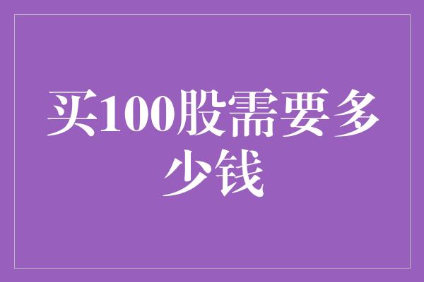 买100股需要多少钱