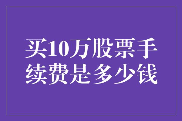 买10万股票手续费是多少钱