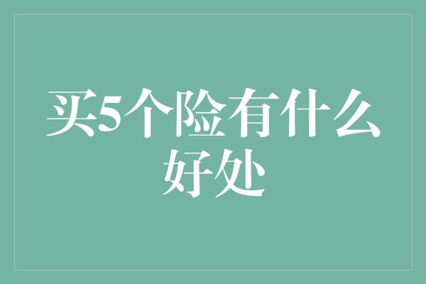 买5个险有什么好处