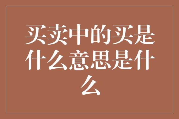 买卖中的买是什么意思是什么