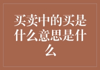 买卖中的买在经济学与商业环境下的内涵及其深度解析