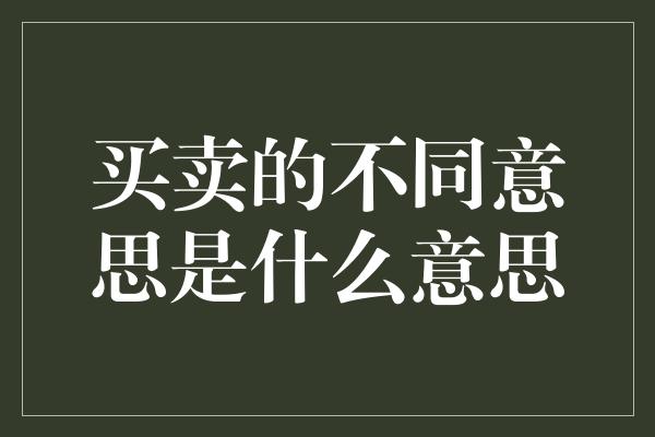 买卖的不同意思是什么意思