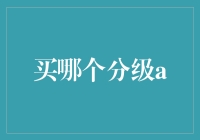 分级A：如何选择最适合自己的那款，少走弯路，不被忽悠的大全