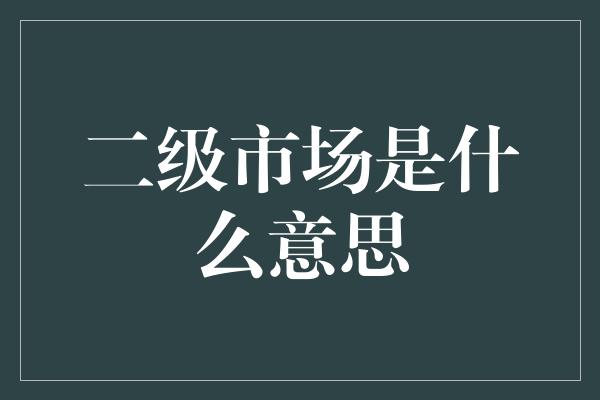 二级市场是什么意思