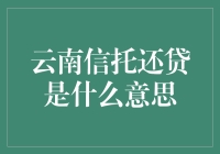 云南信托还贷意味着什么？新手也能看懂的解答！