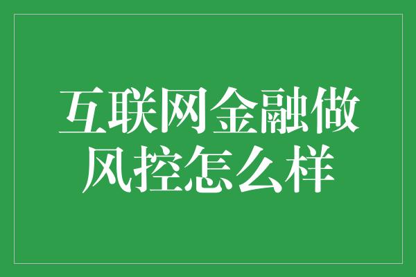 互联网金融做风控怎么样