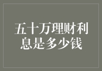 五十万理财利息是多少钱？比你想象的多，但可能不如你想的那么神奇