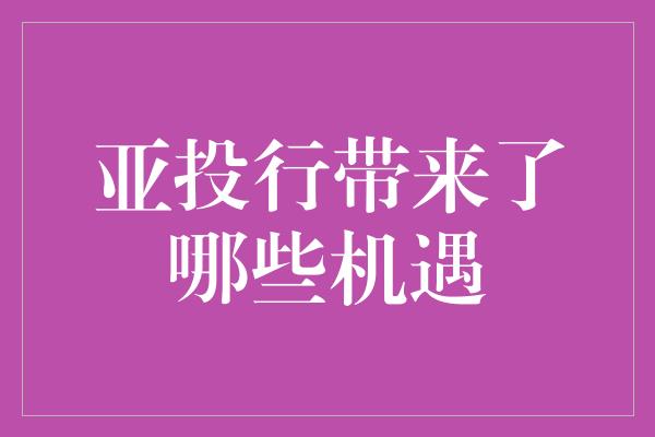 亚投行带来了哪些机遇