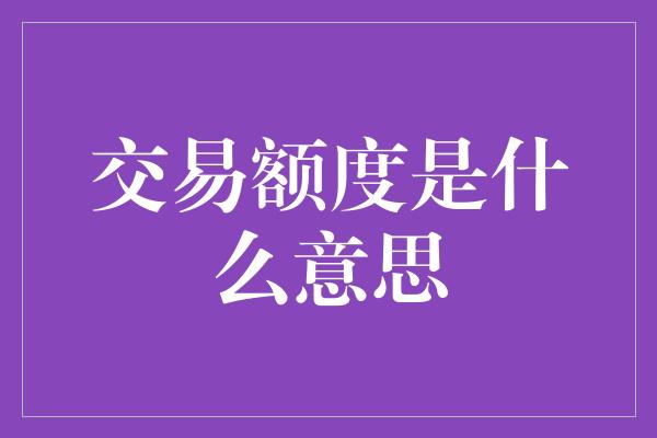 交易额度是什么意思