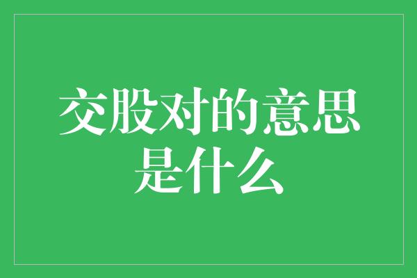 交股对的意思是什么