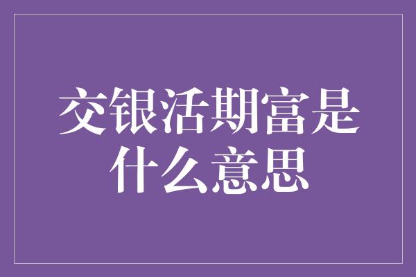 交银活期富是什么意思