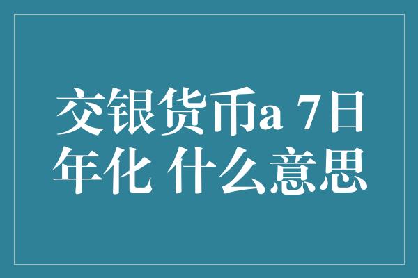 交银货币a 7日年化 什么意思