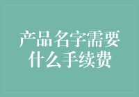 产品名字需要什么手续费？不妨了解一下这些流程