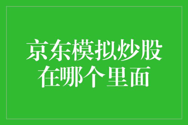 京东模拟炒股在哪个里面