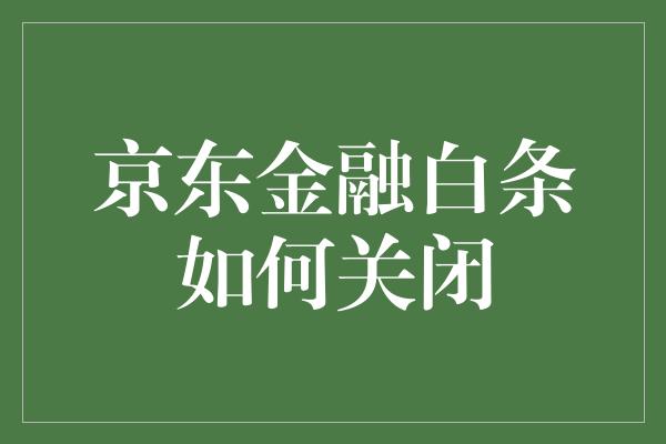 京东金融白条如何关闭