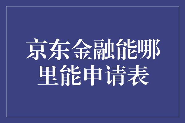 京东金融能哪里能申请表