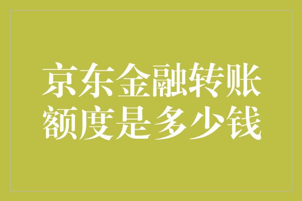 京东金融转账额度是多少钱