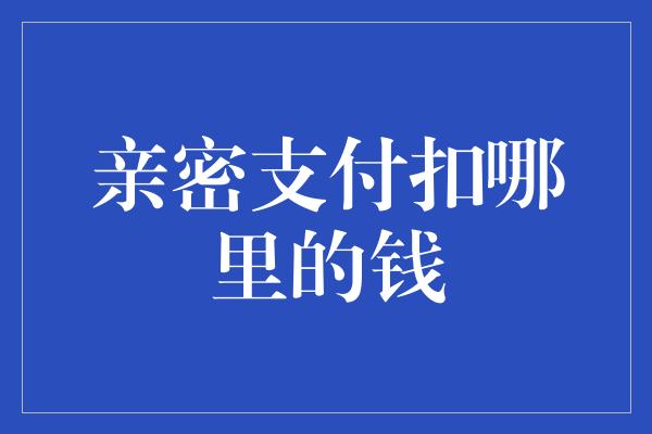 亲密支付扣哪里的钱