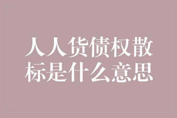 人人货债权散标是什么意思