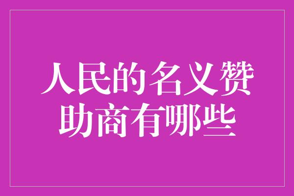 人民的名义赞助商有哪些