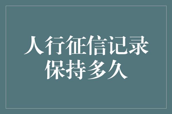 人行征信记录保持多久