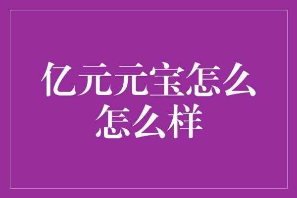 亿元元宝怎么怎么样