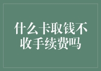 什么卡取钱不收手续费？——您的良心卡