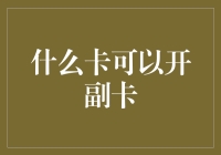 什么卡可以开副卡？从理财、信用到复合功能，深度解析