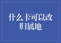 什么卡可以改归属地？深度解析归属地变更问题