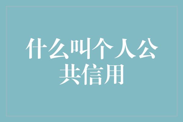 什么叫个人公共信用