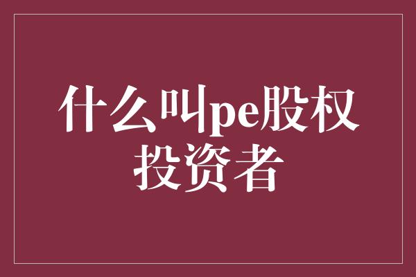 什么叫pe股权投资者