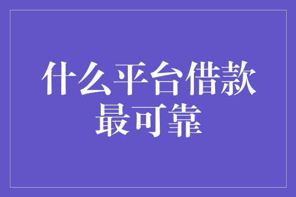 什么平台借款最可靠