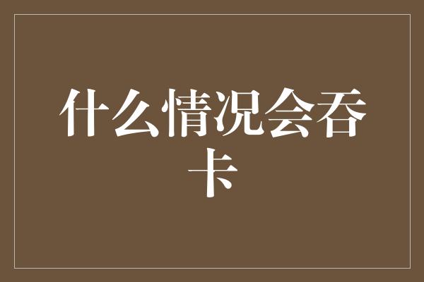 什么情况会吞卡